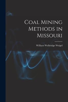 Coal Mining Methods in Missouri - William Walbridge Weigel - cover