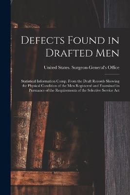 Defects Found in Drafted Men: Statistical Information Comp. From the Draft Records Showing the Physical Condition of the Men Registered and Examined in Pursuance of the Requirements of the Selective Service Act - cover
