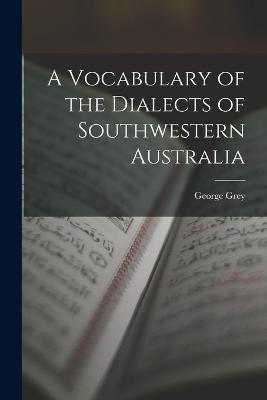 A Vocabulary of the Dialects of Southwestern Australia - George Grey - cover