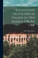Reisen eines Deutschen in Italien in den Jahren 1786 bis 1788.