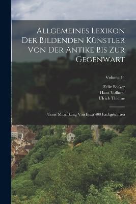 Allgemeines Lexikon Der Bildenden Künstler Von Der Antike Bis Zur Gegenwart: Unter Mitwirkung Von Etwa 400 Fachgelehrten; Volume 14 - Ulrich Thieme,Felix Becker,Hans Vollmer - cover