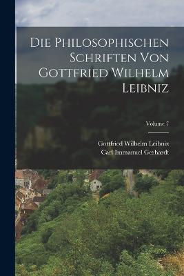 Die Philosophischen Schriften Von Gottfried Wilhelm Leibniz; Volume 7 - Gottfried Wilhelm Leibniz,Carl Immanuel Gerhardt - cover