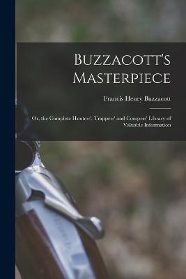 Buzzacott's Masterpiece; Or, the Complete Hunters', Trappers' and Compers' Library of Valuable Information - Francis H Buzzacott - cover