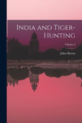India and Tiger-Hunting; Volume 2 - Julius Barras - cover