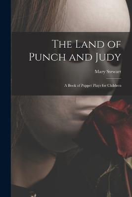 The Land of Punch and Judy: A Book of Puppet Plays for Children - Mary Stewart - cover