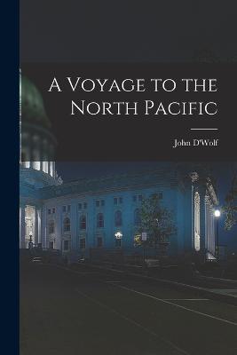 A Voyage to the North Pacific - John D'Wolf - cover