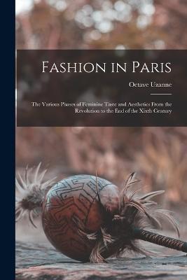 Fashion in Paris: The Various Phases of Feminine Taste and Aesthetics From the Revolution to the End of the Xixth Century - Octave Uzanne - cover
