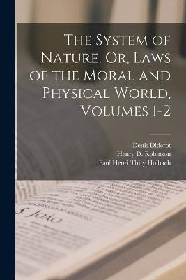 The System of Nature, Or, Laws of the Moral and Physical World, Volumes 1-2 - Denis Diderot,Paul Henri Thiry Holbach,Henry D Robinson - cover