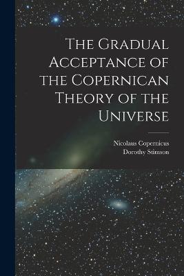 The Gradual Acceptance of the Copernican Theory of the Universe - Dorothy Stimson,Nicolaus Copernicus - cover