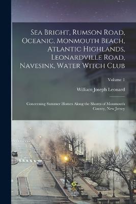 Sea Bright, Rumson Road, Oceanic, Monmouth Beach, Atlantic Highlands, Leonardville Road, Navesink, Water Witch Club: Concerning Summer Homes Along the Shores of Monmouth County, New Jersey; Volume 1 - William Joseph Leonard - cover