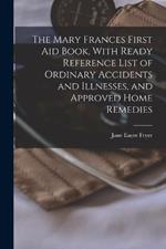 The Mary Frances First aid Book, With Ready Reference List of Ordinary Accidents and Illnesses, and Approved Home Remedies