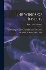 The Wings of Insects: An Exposition of the Uniform Terminology of the Wing-Veins of Insects and a Discussion of the More General Characteristics of the Wings of the Several Orders of Insects