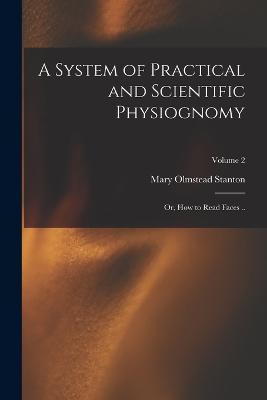 A System of Practical and Scientific Physiognomy; or, How to Read Faces ..; Volume 2 - Mary Olmstead Stanton - cover