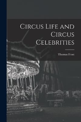 Circus Life and Circus Celebrities - Thomas Frost - cover