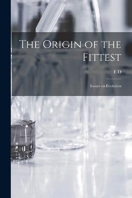 The Origin of the Fittest: Essays on Evolution - E D 1840-1897 Cope - cover