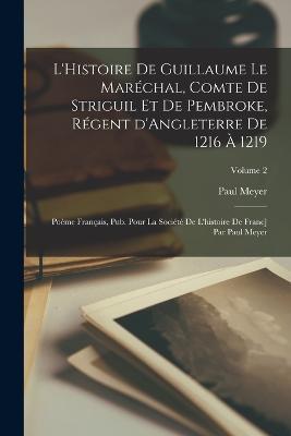 L'Histoire de Guillaume le Maréchal, comte de Striguil et de Pembroke, régent d'Angleterre de 1216 à 1219; poème français, pub. pour la Société de l'histoire de Franc] par Paul Meyer; Volume 2 - Paul Meyer - cover