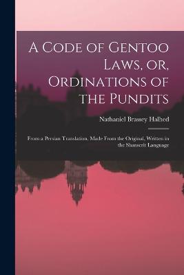 A Code of Gentoo Laws, or, Ordinations of the Pundits: From a Persian Translation, Made From the Original, Written in the Shanscrit Language - Nathaniel Brassey Halhed - cover