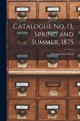 Catalogue no. 13, Spring and Summer, 1875 - Montgomery Ward - cover