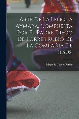 Arte de la lengua aymara. Compuesta por el Padre Diego de Torres Rubio de la Compania de Iesus. - cover