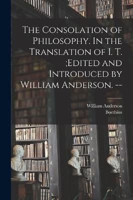 The Consolation of Philosophy. In the Translation of I. T.;edited and Introduced by William Anderson. -- - William Anderson,D 524 Boethius - cover