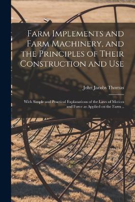 Farm Implements and Farm Machinery, and the Principles of Their Construction and Use: With Simple and Practical Explanations of the Laws of Motion and Force as Applied on the Farm .. - cover