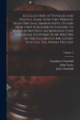 A Collection of Voyages and Travels, Some now First Printed From Original Manuscripts, Others now First Published in English. To Which is Prefixed, an Introductory Discourse (supposed to be Written by the Celebrated Mr. Locke) Intitled, The Whole History; Vo - Awnsham Churchill,John Churchill - cover