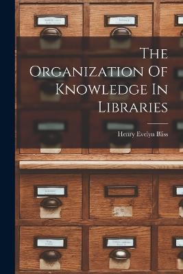 The Organization Of Knowledge In Libraries - Henry Evelyn Bliss - cover
