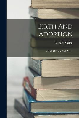 Birth And Adoption: A Book Of Prose And Poetry - Patrick O'Brien - cover