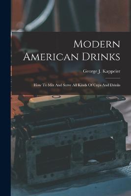 Modern American Drinks: How To Mix And Serve All Kinds Of Cups And Drinks - George J Kappeler - cover