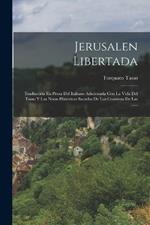 Jerusalen Libertada: Traduccion En Prosa Del Italiano Adicionada Con La Vida Del Tasso Y Las Notas Historicas Sacadas De Los Cronistas De Las ......