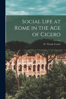Social Life at Rome in the Age of Cicero - W Warde Fowler - cover