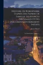 Histoire De Robespierre D'après Des Papiers De Famille, Les Sources Originales Et Des Documents Entièrement Inédits: La Constituante, Volume 1...