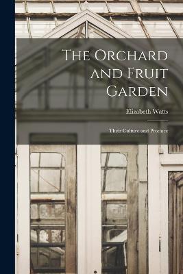 The Orchard and Fruit Garden: Their Culture and Produce - Elizabeth Watts - cover