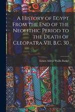 A History of Egypt From the End of the Neolithic Period to the Death of Cleopatra VII, B.C. 30