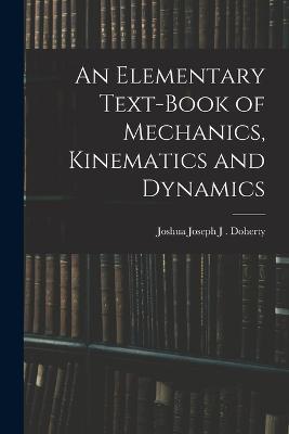 An Elementary Text-book of Mechanics, Kinematics and Dynamics - Joshua Joseph J Doherty - cover