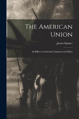 The American Union: Its Effect on National Character and Policy - James Spence - cover