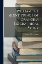 William the Silent, Prince of Orange, a Biographical Study