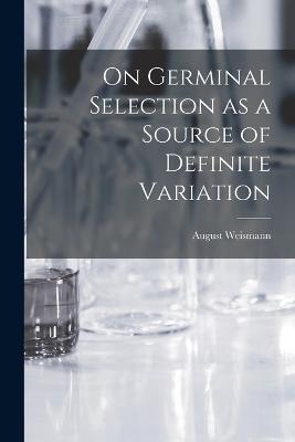 On Germinal Selection as a Source of Definite Variation - August Weismann - cover