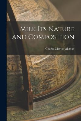 Milk Its Nature and Composition - Charles Morton Aikman - cover