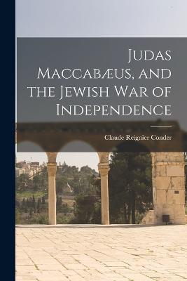 Judas Maccabæus, and the Jewish War of Independence - Claude Reignier Conder - cover