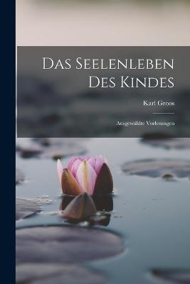 Das Seelenleben des Kindes: Ausgewählte Vorlesungen - Karl Groos - cover