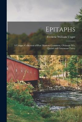 Epitaphs: A Unique Collection of Post Mortem Comment, Obituary Wit, Quaint and Gruesome Fancy - Frederic William Unger - cover