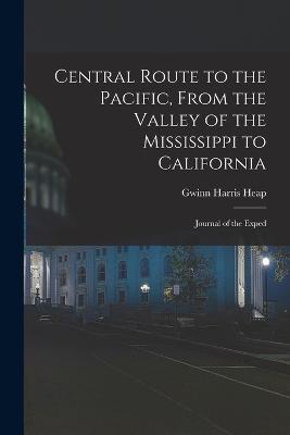 Central Route to the Pacific, From the Valley of the Mississippi to California: Journal of the Exped - Gwinn Harris Heap - cover