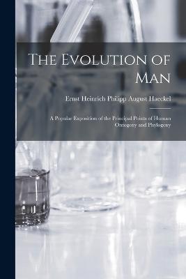 The Evolution of Man: A Popular Exposition of the Principal Points of Human Ontogeny and Phylogeny - Haeckel Ernst Heinrich Philipp August - cover
