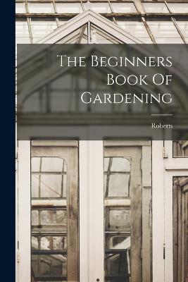 The Beginners Book Of Gardening - Roberts - cover