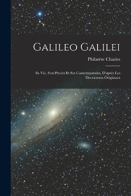 Galileo Galilei: Sa vie, son Procès et ses Contemporains, D'après les Documents Originaux - Philarète Chasles - cover