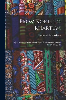 From Korti to Khartum: A Journal of the Desert March From Korti to Gubat and the Ascent of the Nile - Charles William Wilson - cover