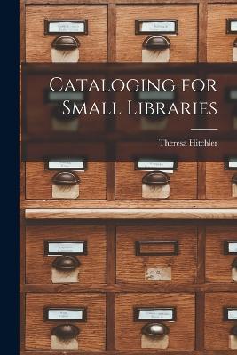 Cataloging for Small Libraries - Theresa Hitchler - cover