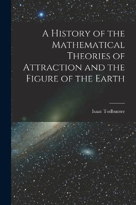 A History of the Mathematical Theories of Attraction and the Figure of the Earth - Isaac Todhunter - cover