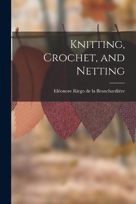 Knitting, Crochet, and Netting - Eléonore Riego de la Branchardière - cover